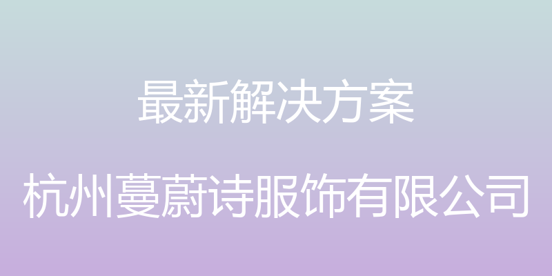 最新解决方案 - 杭州蔓蔚诗服饰有限公司